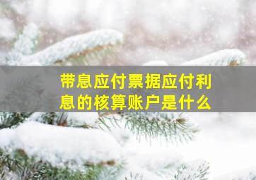 带息应付票据应付利息的核算账户是什么