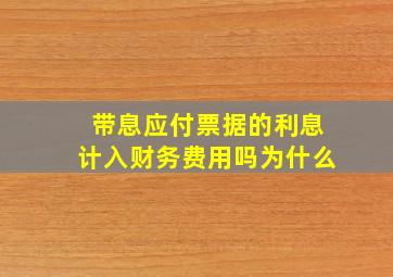 带息应付票据的利息计入财务费用吗为什么