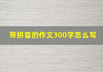 带拼音的作文300字怎么写