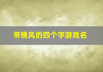 带晚风的四个字游戏名