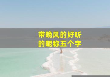 带晚风的好听的昵称五个字