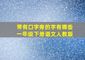 带有口字旁的字有哪些一年级下册语文人教版