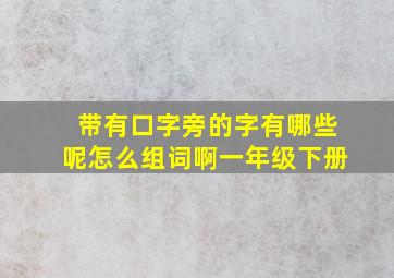 带有口字旁的字有哪些呢怎么组词啊一年级下册