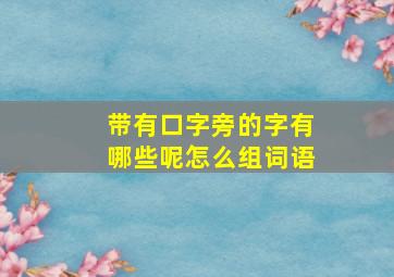 带有口字旁的字有哪些呢怎么组词语