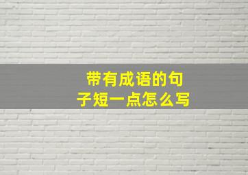 带有成语的句子短一点怎么写