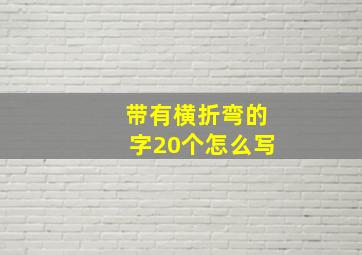 带有横折弯的字20个怎么写