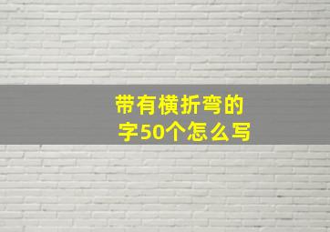 带有横折弯的字50个怎么写