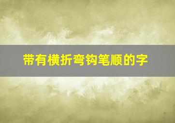 带有横折弯钩笔顺的字