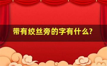 带有绞丝旁的字有什么?