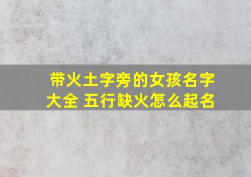 带火土字旁的女孩名字大全 五行缺火怎么起名