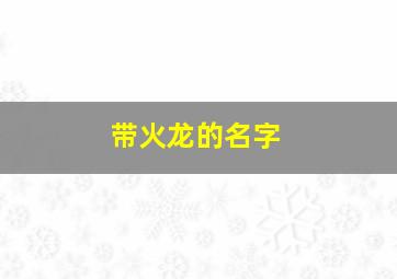 带火龙的名字