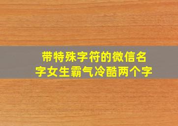 带特殊字符的微信名字女生霸气冷酷两个字