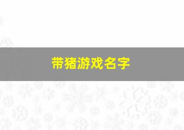 带猪游戏名字