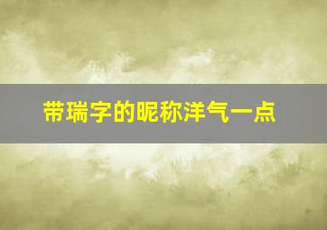 带瑞字的昵称洋气一点