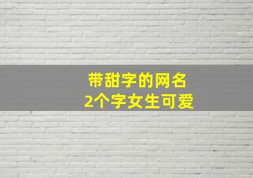 带甜字的网名2个字女生可爱