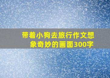 带着小狗去旅行作文想象奇妙的画面300字