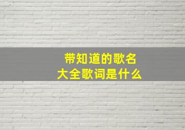 带知道的歌名大全歌词是什么