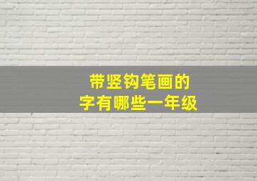 带竖钩笔画的字有哪些一年级