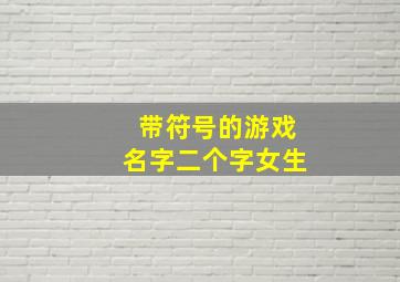 带符号的游戏名字二个字女生