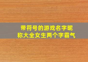 带符号的游戏名字昵称大全女生两个字霸气