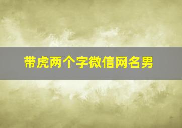 带虎两个字微信网名男