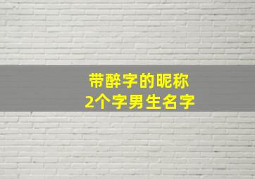 带醉字的昵称2个字男生名字