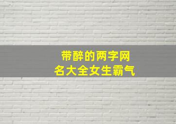 带醉的两字网名大全女生霸气