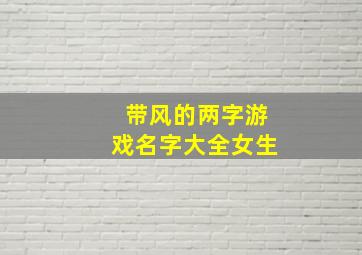 带风的两字游戏名字大全女生