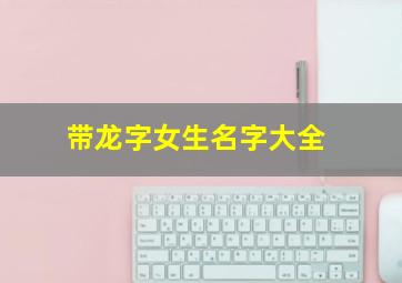 带龙字女生名字大全