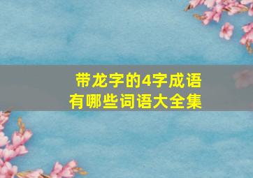 带龙字的4字成语有哪些词语大全集