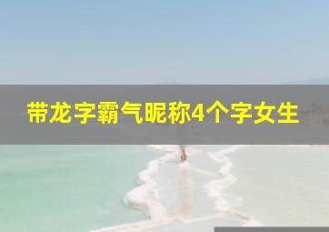 带龙字霸气昵称4个字女生