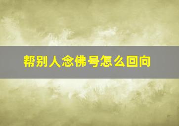 帮别人念佛号怎么回向