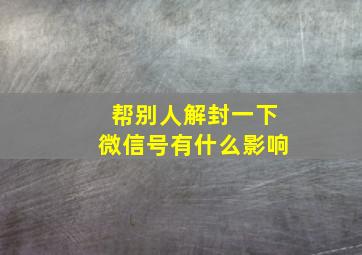 帮别人解封一下微信号有什么影响