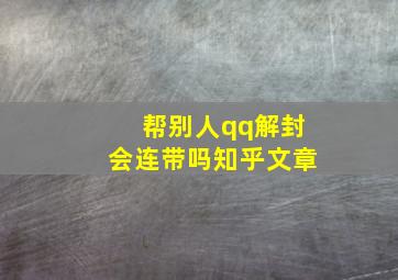 帮别人qq解封会连带吗知乎文章