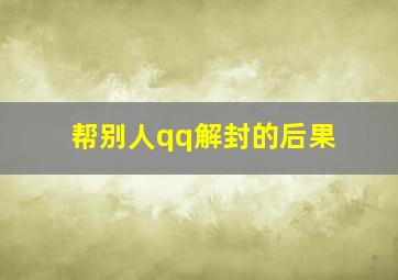 帮别人qq解封的后果