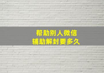 帮助别人微信辅助解封要多久