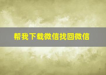 帮我下载微信找回微信