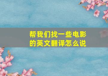 帮我们找一些电影的英文翻译怎么说