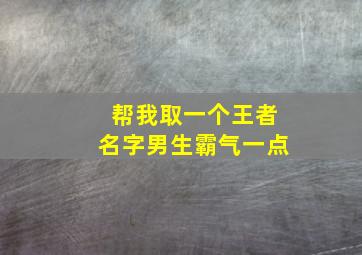 帮我取一个王者名字男生霸气一点