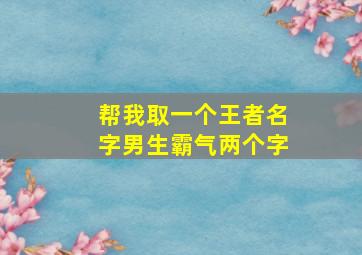 帮我取一个王者名字男生霸气两个字