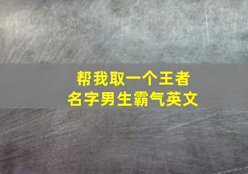 帮我取一个王者名字男生霸气英文