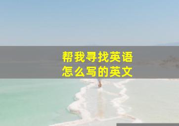 帮我寻找英语怎么写的英文