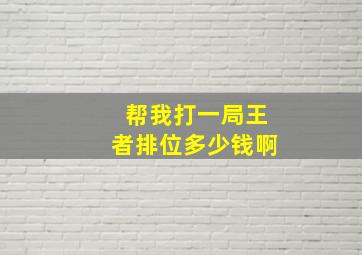 帮我打一局王者排位多少钱啊