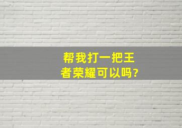 帮我打一把王者荣耀可以吗?