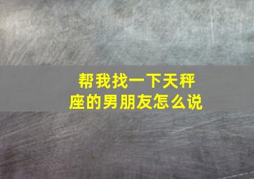 帮我找一下天秤座的男朋友怎么说