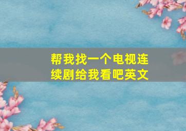 帮我找一个电视连续剧给我看吧英文