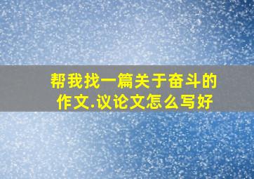 帮我找一篇关于奋斗的作文.议论文怎么写好