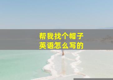 帮我找个帽子英语怎么写的