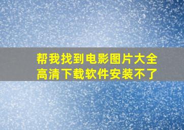 帮我找到电影图片大全高清下载软件安装不了