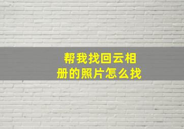 帮我找回云相册的照片怎么找